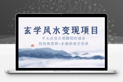 玄学风水变现项目：手头没项目想赚钱的福音（短视频剪辑+直播搭建变现课）