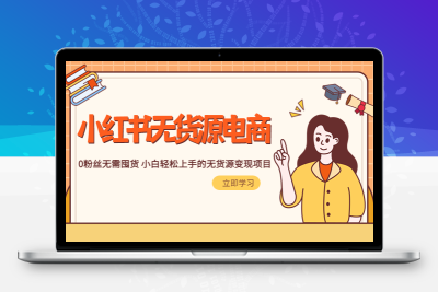 2023小红书·无货源电商1.0，0粉丝无需囤货 小白轻松上手的无货源变现项目