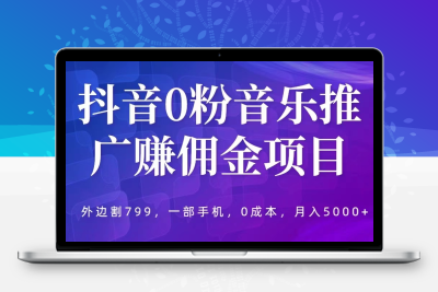 抖音0粉音乐推广赚佣金项目，外边割799，一部手机0成本就可操作，月入5000+