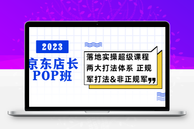 2023京东店长·POP班 落地实操超级课程 两大打法体系 正规军&非正规军