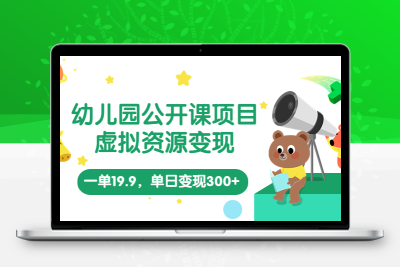 幼儿园公开课项目，虚拟资源变现，一单19.9，单日变现300+（教程+资料）
