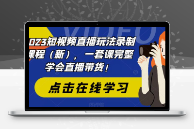2023短视频直播玩法录制课程（新），一套课完整学会直播带货！