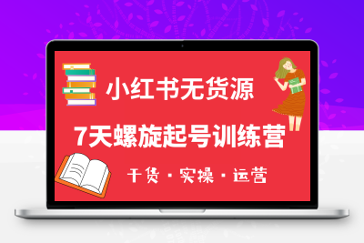 小红书7天螺旋起号训练营，小白也能轻松起店（干货+实操+运营）