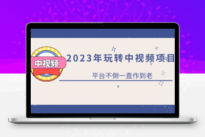 2023一心0基础玩转中视频项目：平台不倒，一直做到老
