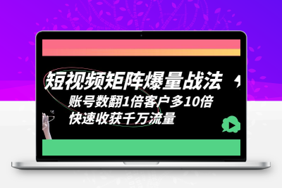 短视频-矩阵爆量战法，账号数翻1倍客户多10倍，快速收获千万流量