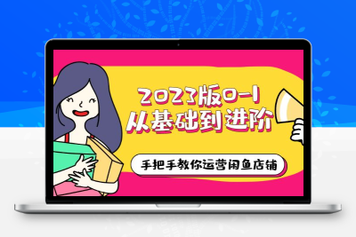 2023版0-1从基础到进阶，手把手教你运营闲鱼店铺（10节视频课）
