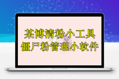 某博清粉小工具-僵尸粉管理小软件（教程+软件）