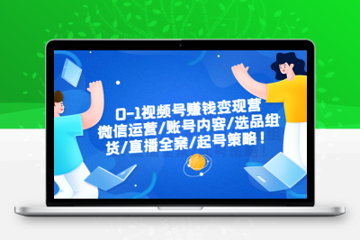 0-1视频号赚钱变现营：微信运营-账号内容-选品组货-直播全案-起号策略！