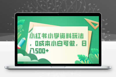 小红书小学资料玩法，0成本小白可做日入500+（教程+资料）