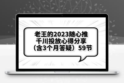 老王的2023随心推+千川投放心得分享（含3个月答疑）59节