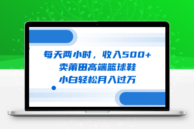 每天两小时，收入500+，卖莆田高端篮球鞋，小白轻松月入过万（教程+素材）