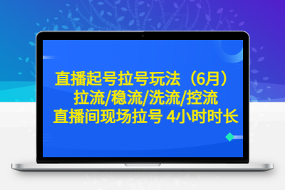 直播起号拉号玩法（6月）拉流/稳流/洗流/控流 直播间现场拉号 4小时时长