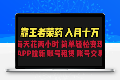 靠王者荣耀，月入十万，每天花两小时。多种变现，拉新、账号租赁，账号交易