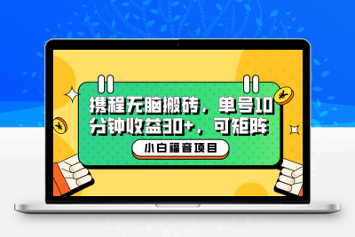 小白新手福音：携程无脑搬砖项目，单号操作10分钟收益30+，可矩阵可放大