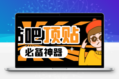 收费368元的最新贴吧顶帖软件，一键傻瓜式使用【顶帖脚本+使用教程】