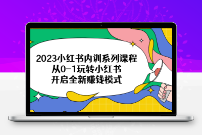 2023小红书内训系列课程，从0-1玩转小红书，开启全新赚钱模式