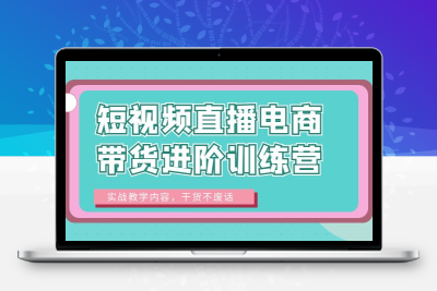 短视频直播电商带货进阶训练营：实战教学内容，干货不废话！