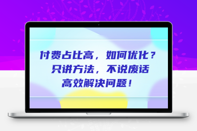 付费 占比高，如何优化？只讲方法，不说废话，高效解决问题！