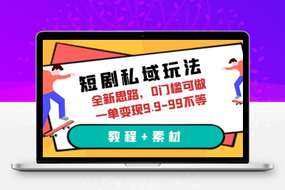 短剧私域玩法，全新思路，0门槛可做，一单变现9.9-99不等（教程+素材）