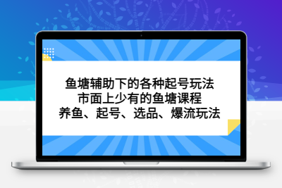 鱼塘 辅助下的各种起号玩法，市面上少有的鱼塘课程 养鱼 起号 选品 爆流…