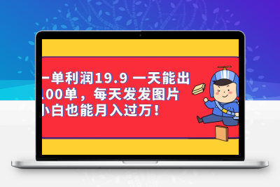一单利润19.9 一天能出100单，每天发发图片 小白也能月入过万（教程+资料）