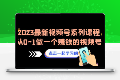2023最新视频号系列课程，从0~1做一个赚钱的视频号（8节视频课）