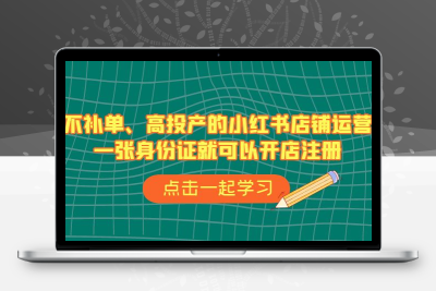 不补单、高投产的小红书店铺运营，一张身份证就可以开店注册（33节课）