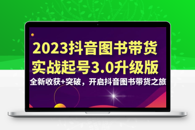 2023抖音 图书带货实战起号3.0升级版：全新收获+突破，开启抖音图书带货…