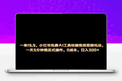 小红书免费AI工具绘画变现玩法，一天5分钟傻瓜式操作，0成本日入300+