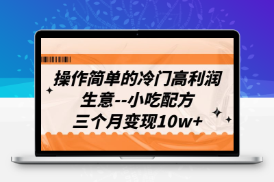 操作简单的冷门高利润生意–小吃配方，三个月变现10w+（教程+配方资料）