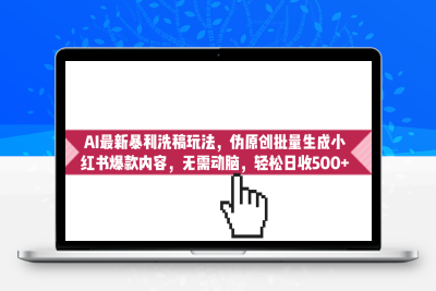 AI最新暴利洗稿玩法，伪原创批量生成小红书爆款内容，无需动脑，日收500+