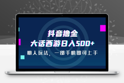 抖音撸金，大话西游日入500+，懒人玩法，一部手机即可上手