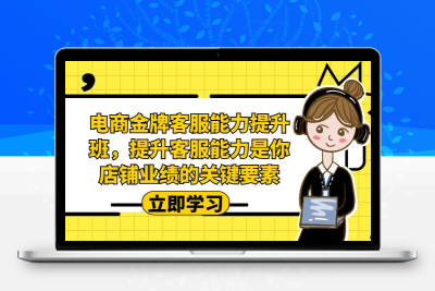 电商-金牌客服能力-提升班，提升客服能力是你店铺业绩的关键要素！