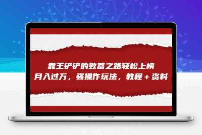 全网首发，靠王铲铲的致富之路轻松上榜，月入过万，骚操作玩法，教程＋资料