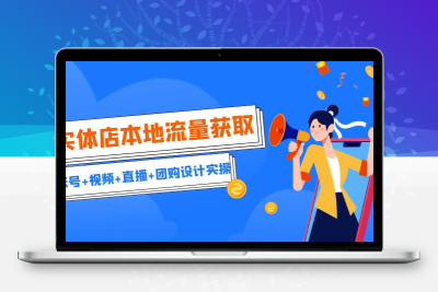 实体店本地流量获取（账号+视频+直播+团购设计实操）引流获客+同城流量曝光
