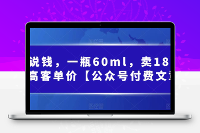 酷酷说钱，一瓶60ml，卖1800！|超高客单价【公众号付费文章】