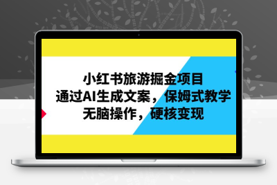 小红书旅游掘金项目，通过AI生成文案，保姆式教学，无脑操作，硬核变现