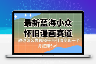 最新蓝海小众怀旧漫画赛道 高转化一单29.9 靠视频平台引流变现一个月狂赚5w