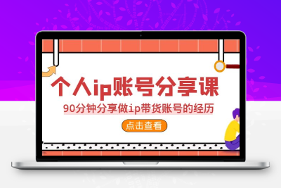 2023个人ip账号分享课，90分钟分享做ip带货账号的经历