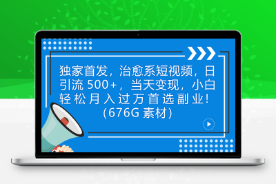 独家首发，治愈系短视频，日引流500+当天变现小白月入过万（附676G素材）