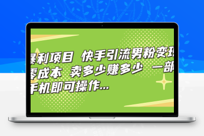 暴利项目，快手引流男粉变现，零成本，卖多少赚多少，一部手机即可操作…