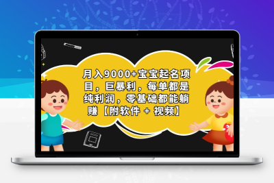 月入9000+宝宝起名项目，巨暴利 每单都是纯利润，0基础躺赚【附软件+视频】