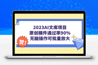 2023AI文库项目，原创稿件通过率90%，无脑操作可批量放大